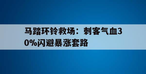 马踏环铃救场：刺客气血30%闪避暴涨套路