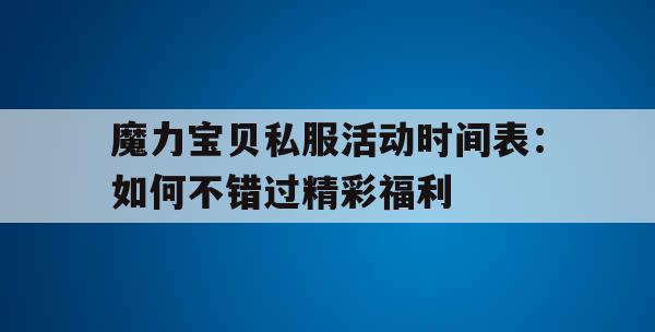 魔力宝贝私服活动时间表：如何不错过精彩福利