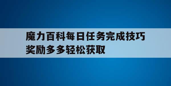 魔力百科每日任务完成技巧奖励多多轻松获取