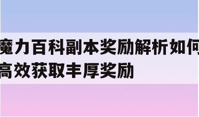 魔力百科副本奖励解析如何高效获取丰厚奖励