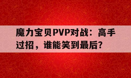 魔力宝贝PVP对战：高手过招，谁能笑到最后？