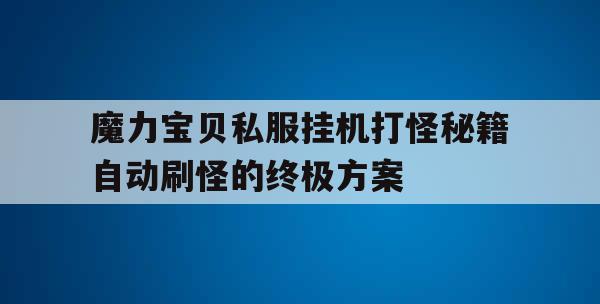 魔力宝贝私服挂机打怪秘籍自动刷怪的终极方案