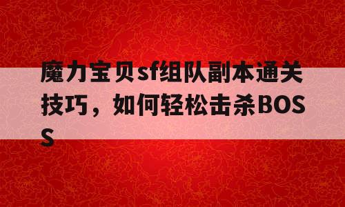 魔力宝贝sf组队副本通关技巧，如何轻松击杀BOSS