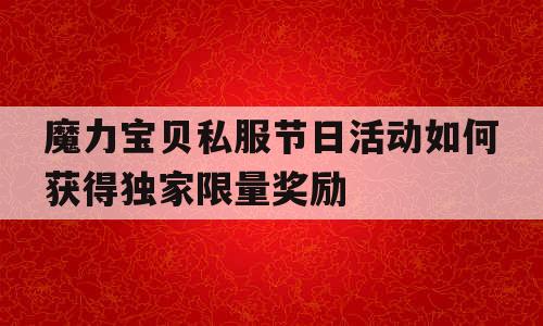 魔力宝贝私服节日活动如何获得独家限量奖励