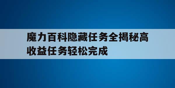 魔力百科隐藏任务全揭秘高收益任务轻松完成