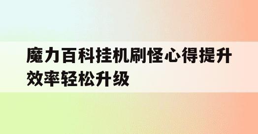 魔力百科挂机刷怪心得提升效率轻松升级