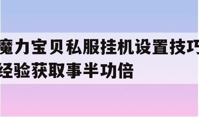 魔力宝贝私服挂机设置技巧经验获取事半功倍