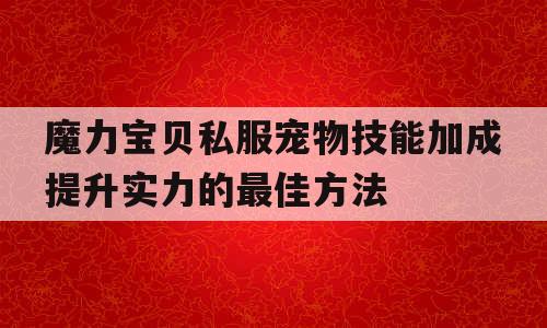 魔力宝贝私服宠物技能加成提升实力的最佳方法