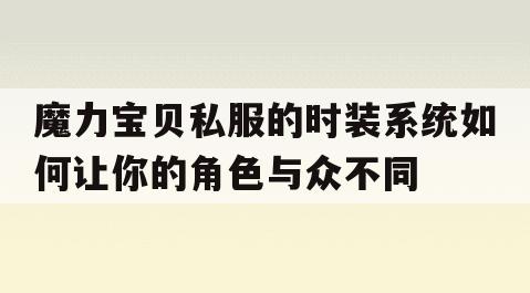 魔力宝贝私服的时装系统如何让你的角色与众不同