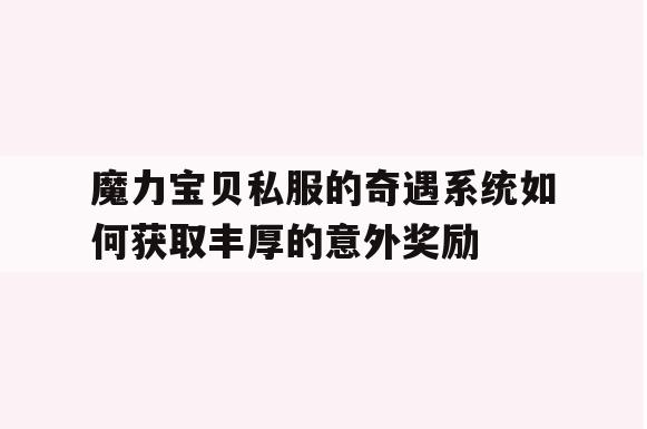 魔力宝贝私服的奇遇系统如何获取丰厚的意外奖励