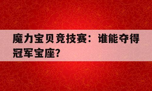 魔力宝贝竞技赛：谁能夺得冠军宝座？